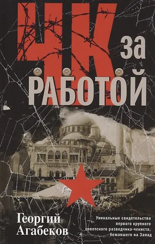 Георгий Сергеевич Агабеков ЧК за работой. Уникальные свидетельства первого крупного советского разведчика-чекиста, бежавшего на Запад